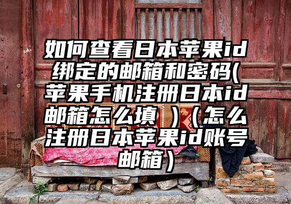 如何查看日本苹果id绑定的邮箱和密码(苹果手机注册日本id邮箱怎么填 )（怎么注册日本苹果id账号邮箱）