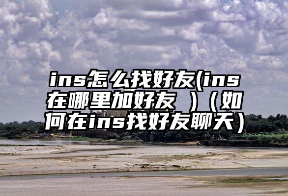 ins怎么找好友(ins在哪里加好友 )（如何在ins找好友聊天）