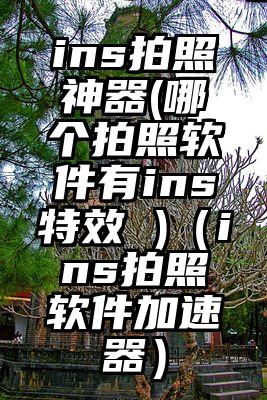ins拍照神器(哪个拍照软件有ins特效 )（ins拍照软件加速器）