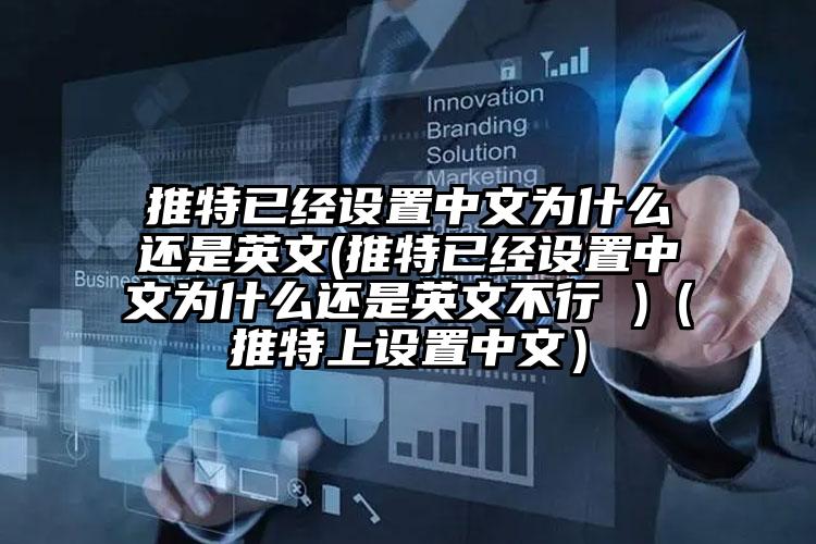 推特已经设置中文为什么还是英文(推特已经设置中文为什么还是英文不行 )(推特上设置中文)