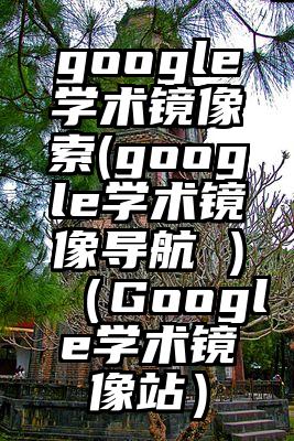 google学术镜像捜索(google学术镜像导航 )（Google学术镜像站）