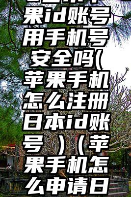 注册ipad日本苹果id账号用手机号安全吗(苹果手机怎么注册日本id账号 )（苹果手机怎么申请日本的id账号注册）