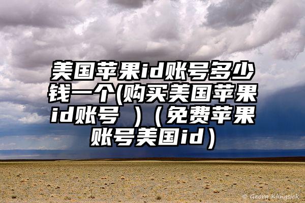美国苹果id账号多少钱一个(购买美国苹果id账号 )（免费苹果账号美国id）