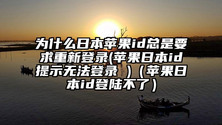 为什么日本苹果id总是要求重新登录(苹果日本id提示无法登录 )（苹果日本id登陆不了）