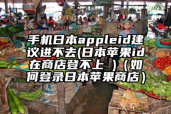 手机日本appleid建议进不去(日本苹果id在商店登不上 )（如何登录日本苹果商店）