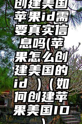 创建美国苹果id需要真实信息吗(苹果怎么创建美国的id )（如何创建苹果美国ID）