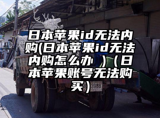 日本苹果id无法内购(日本苹果id无法内购怎么办 )（日本苹果账号无法购买）