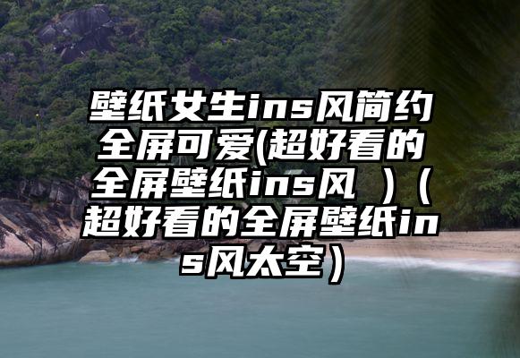 壁纸女生ins风简约全屏可爱(超好看的全屏壁纸ins风 )（超好看的全屏壁纸ins风太空）