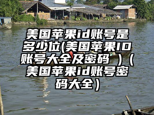 美国苹果id账号是多少位(美国苹果ID账号大全及密码 )（美国苹果id账号密码大全）