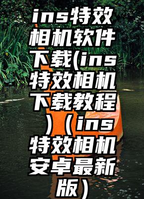 ins特效相机软件下载(ins特效相机下载教程 )（ins特效相机安卓最新版）
