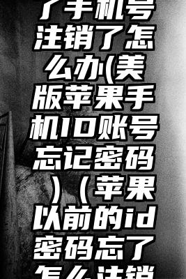 美国苹果id密码忘了手机号注销了怎么办(美版苹果手机ID账号忘记密码 )（苹果以前的id密码忘了怎么注销手机号码忘了）