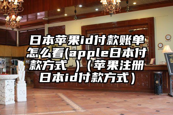 日本苹果id付款账单怎么看(apple日本付款方式 )（苹果注册日本id付款方式）