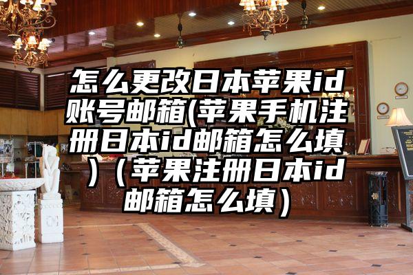怎么更改日本苹果id账号邮箱(苹果手机注册日本id邮箱怎么填 )（苹果注册日本id邮箱怎么填）