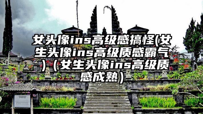 女头像ins高级感搞怪(女生头像ins高级质感霸气 )（女生头像ins高级质感成熟）