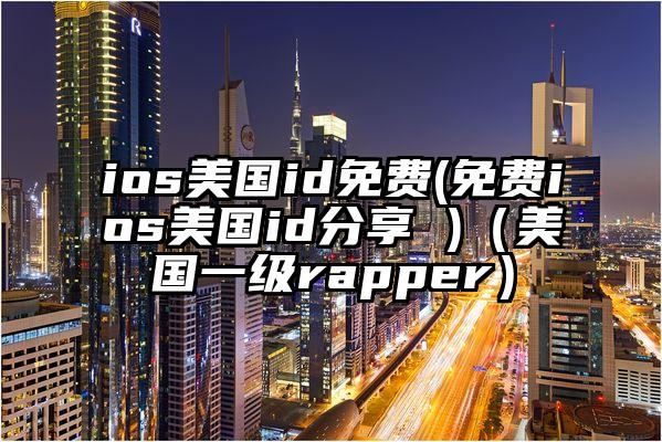 ios美国id免费(免费ios美国id分享 )（美国一级rapper）