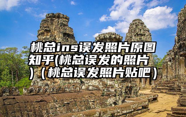桃总ins误发照片原图知乎(桃总误发的照片 )(桃总误发照片贴吧)