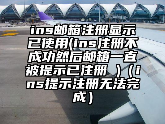 ins邮箱注册显示已使用(ins注册不成功然后邮箱一直被提示已注册 )（ins提示注册无法完成）