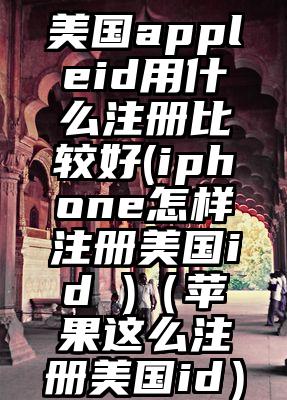 美国appleid用什么注册比较好(iphone怎样注册美国id )（苹果这么注册美国id）