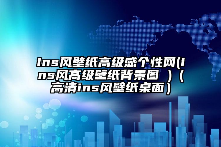 ins风壁纸高级感个性网(ins风高级壁纸背景图 )（高清ins风壁纸桌面）