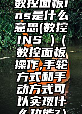 数控面板ins是什么意思(数控INS )（数控面板操作,手轮方式和手动方式可以实现什么功能?）