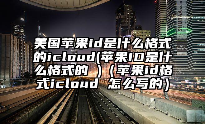 美国苹果id是什么格式的icloud(苹果ID是什么格式的 )（苹果id格式icloud 怎么写的）