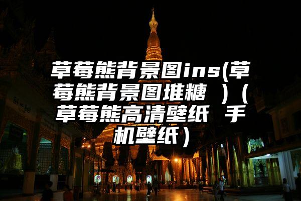 草莓熊背景图ins(草莓熊背景图堆糖 )（草莓熊高清壁纸 手机壁纸）
