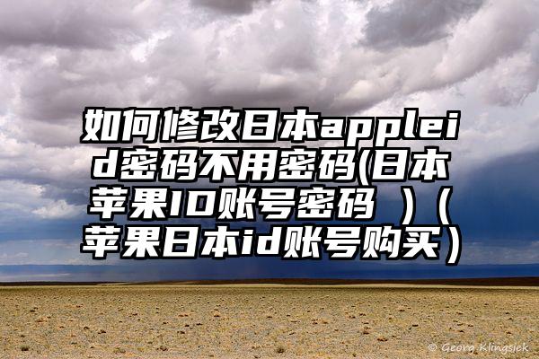 如何修改日本appleid密码不用密码(日本苹果ID账号密码 )（苹果日本id账号购买）