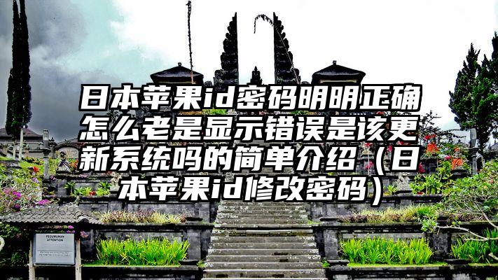 日本苹果id密码明明正确怎么老是显示错误是该更新系统吗的简单介绍（日本苹果id修改密码）