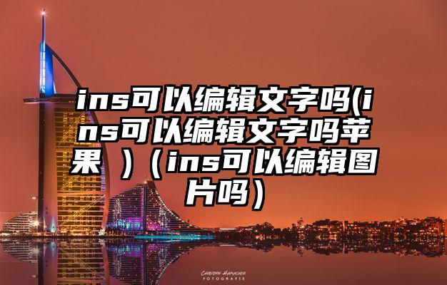 ins可以编辑文字吗(ins可以编辑文字吗苹果 )（ins可以编辑图片吗）