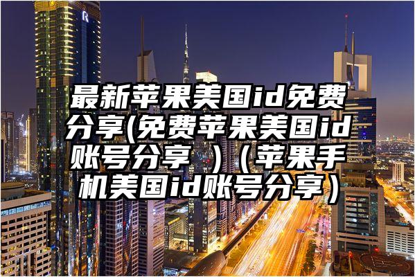 最新苹果美国id免费分享(免费苹果美国id账号分享 )（苹果手机美国id账号分享）