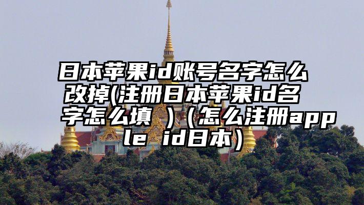 日本苹果id账号名字怎么改掉(注册日本苹果id名字怎么填 )（怎么注册apple id日本）