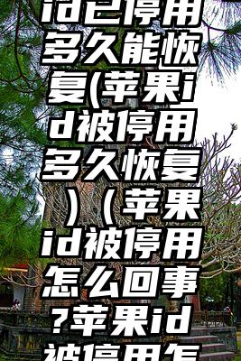 日本苹果id已停用多久能恢复(苹果id被停用多久恢复 )（苹果id被停用怎么回事?苹果id被停用怎么恢复）