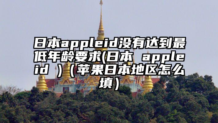 日本appleid没有达到最低年龄要求(日本 appleid )（苹果日本地区怎么填）