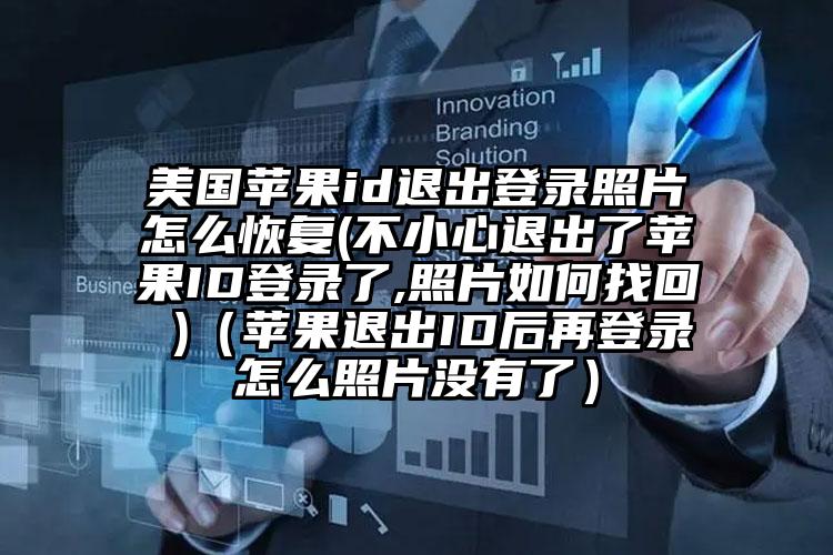 美国苹果id退出登录照片怎么恢复(不小心退出了苹果ID登录了,照片如何找回 )（苹果退出ID后再登录怎么照片没有了）