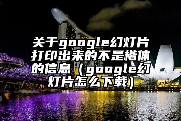 关于google幻灯片打印出来的不是楷体的信息（google幻灯片怎么下载）