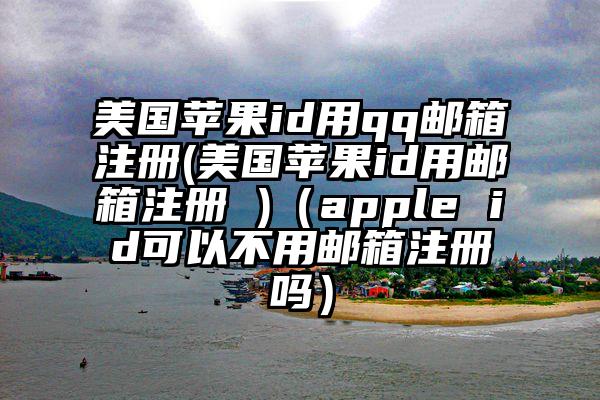 美国苹果id用qq邮箱注册(美国苹果id用邮箱注册 )(apple id可以不用邮箱注册吗)