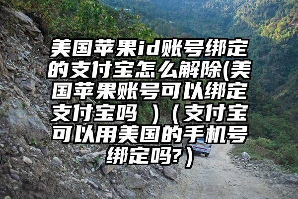美国苹果id账号绑定的支付宝怎么解除(美国苹果账号可以绑定支付宝吗 )（支付宝可以用美国的手机号绑定吗?）