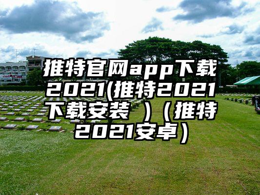 推特官网app下载2021(推特2021下载安装 )（推特2021安卓）
