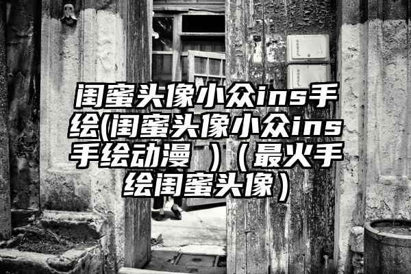 闺蜜头像小众ins手绘(闺蜜头像小众ins手绘动漫 )（最火手绘闺蜜头像）