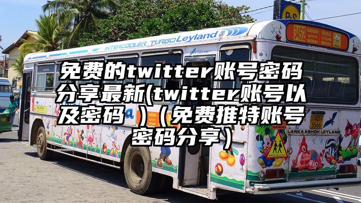 免费的twitter账号密码分享最新(twitter账号以及密码 )（免费推特账号密码分享）