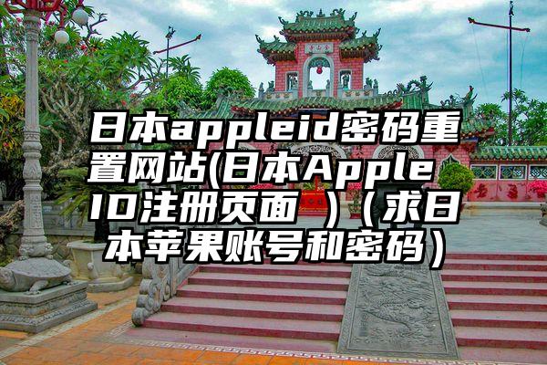 日本appleid密码重置网站(日本Apple ID注册页面 )（求日本苹果账号和密码）