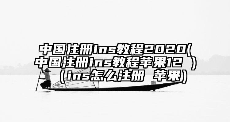 中国注册ins教程2020(中国注册ins教程苹果12 )（ins怎么注册 苹果）