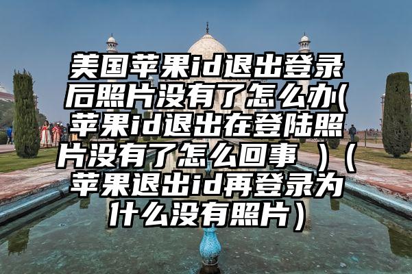 美国苹果id退出登录后照片没有了怎么办(苹果id退出在登陆照片没有了怎么回事 )（苹果退出id再登录为什么没有照片）