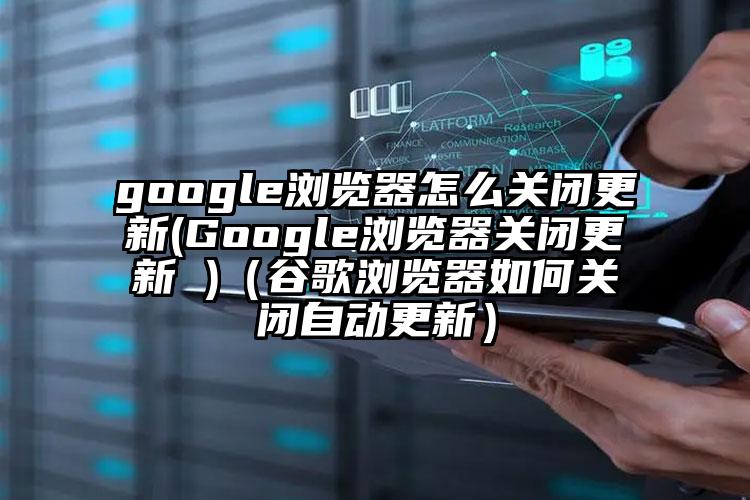 google浏览器怎么关闭更新(Google浏览器关闭更新 )（谷歌浏览器如何关闭自动更新）