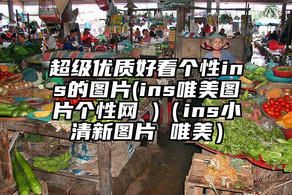 超级优质好看个性ins的图片(ins唯美图片个性网 )（ins小清新图片 唯美）