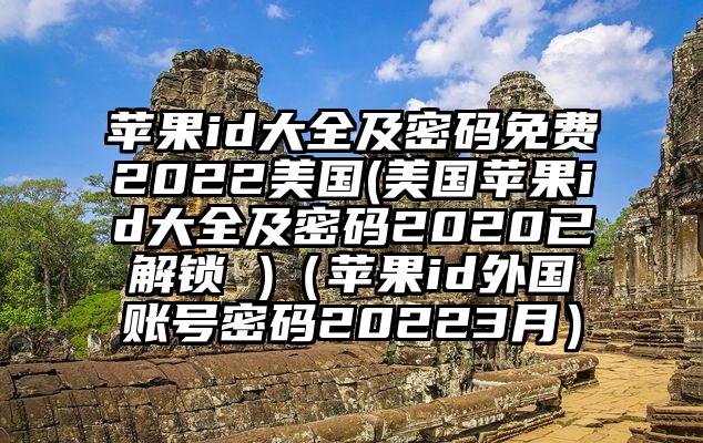 苹果id大全及密码免费2022美国(美国苹果id大全及密码2020已解锁 )（苹果id外国账号密码20223月）