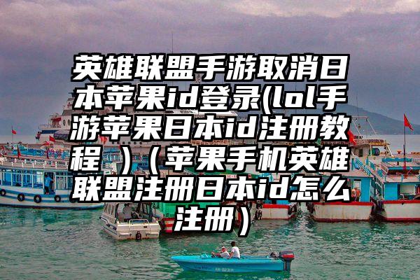 英雄联盟手游取消日本苹果id登录(lol手游苹果日本id注册教程 )（苹果手机英雄联盟注册日本id怎么注册）