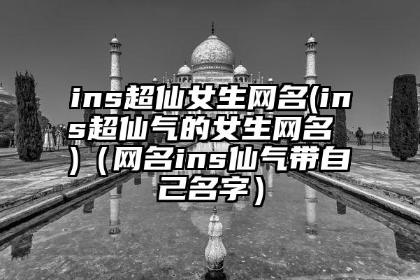 ins超仙女生网名(ins超仙气的女生网名 )（网名ins仙气带自己名字）