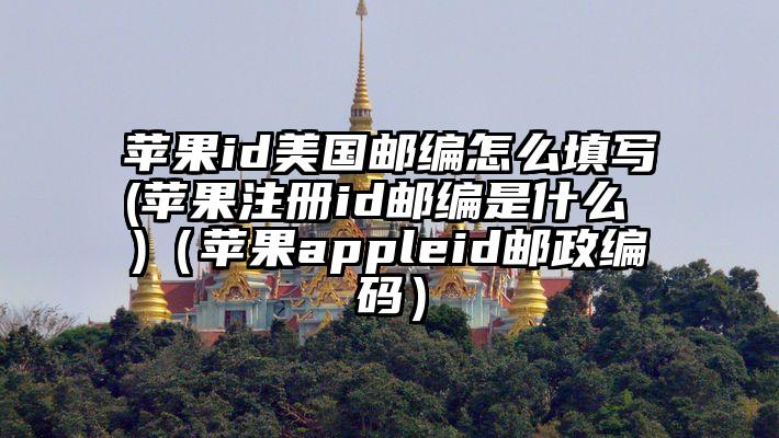 苹果id美国邮编怎么填写(苹果注册id邮编是什么 )（苹果appleid邮政编码）