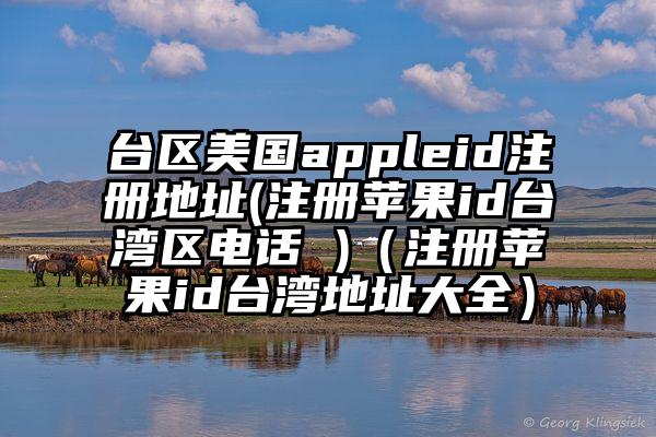 台区美国appleid注册地址(注册苹果id台湾区电话 )（注册苹果id台湾地址大全）